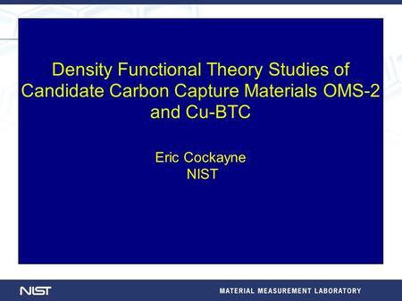 Density Functional Theory Studies of Candidate Carbon Capture Materials OMS-2 and Cu-BTC Eric Cockayne NIST.