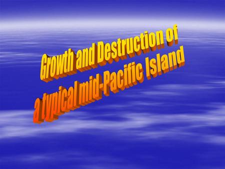 Growth and Destruction of a typical mid-Pacific Island