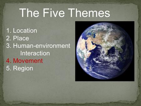 The Five Themes 1. Location 2. Place 3. Human-environment Interaction 4. Movement 5. Region.