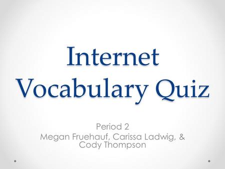 Internet Vocabulary Quiz Period 2 Megan Fruehauf, Carissa Ladwig, & Cody Thompson.