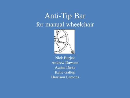 Anti-Tip Bar for manual wheelchair Nick Burjek Andrew Dawson Austin Dirks Katie Gallup Harrison Lamons.