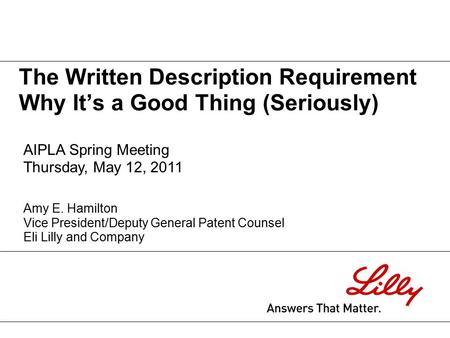 The Written Description Requirement Why It’s a Good Thing (Seriously) AIPLA Spring Meeting Thursday, May 12, 2011 Amy E. Hamilton Vice President/Deputy.