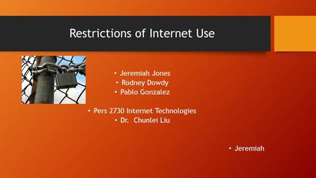 Restrictions of Internet Use Jeremiah Jones Rodney Dowdy Pablo Gonzalez Pers 2730 Internet Technologies Dr. Chunlei Liu Jeremiah.