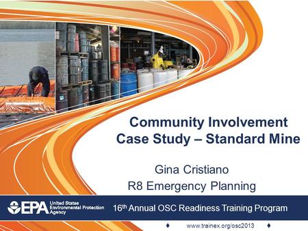  www.trainex.org/osc2013  16 th Annual OSC Readiness Training Program Community Involvement Case Study – Standard Mine Gina Cristiano R8 Emergency Planning.