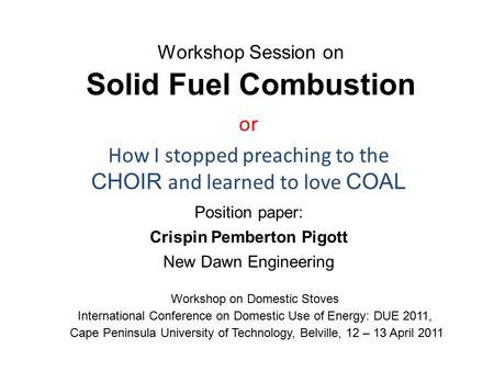 Workshop Session on Solid Fuel Combustion or How I stopped preaching to the CHOIR and learned to love COAL Position paper: Crispin Pemberton Pigott New.