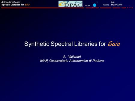 Sait Teramo – May 6 th, 2008 Antonella Vallenari Spectral Libraries for Gaia Synthetic Spectral Libraries for Gaia A.Vallenari INAF, Osservatorio Astronomico.