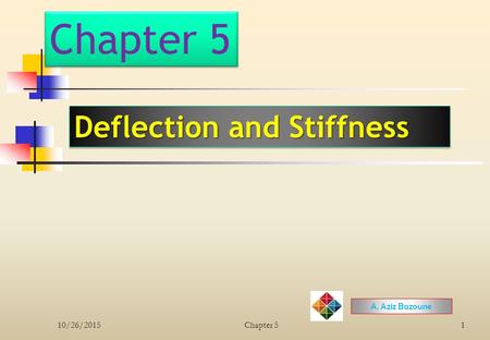 Chapter 5 Deflection and Stiffness A. Aziz Bazoune 10/26/2015Chapter 51.