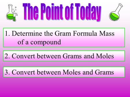 1. Determine the Gram Formula Mass of a compound 2. Convert between Grams and Moles 3. Convert between Moles and Grams.