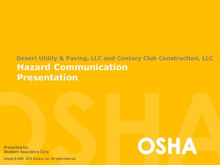 Hazard Communication Presentation Presented by: Western Assurance Corp Desert Utility & Paving, LLC and Century Club Construction, LLC Design © 2005, 2012.