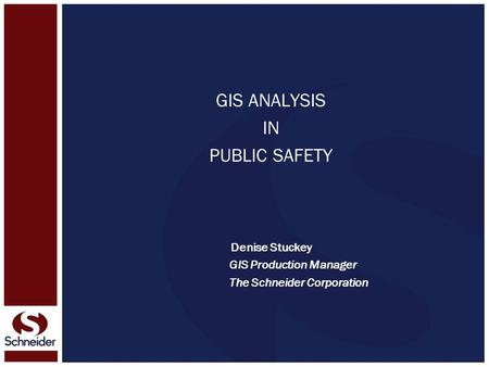 GIS ANALYSIS IN PUBLIC SAFETY Denise Stuckey GIS Production Manager The Schneider Corporation.