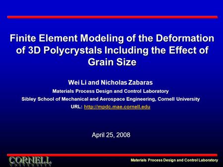 Materials Process Design and Control Laboratory Finite Element Modeling of the Deformation of 3D Polycrystals Including the Effect of Grain Size Wei Li.