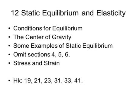 12 Static Equilibrium and Elasticity Conditions for Equilibrium The Center of Gravity Some Examples of Static Equilibrium Omit sections 4, 5, 6. Stress.