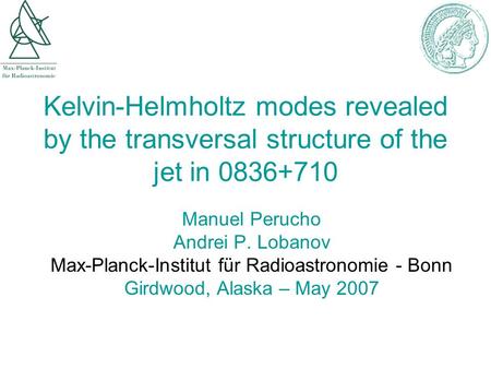 Kelvin-Helmholtz modes revealed by the transversal structure of the jet in 0836+710 Manuel Perucho Andrei P. Lobanov Max-Planck-Institut für Radioastronomie.