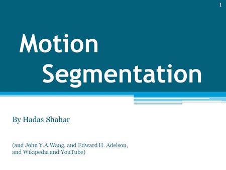 Motion Segmentation By Hadas Shahar (and John Y.A.Wang, and Edward H. Adelson, and Wikipedia and YouTube) 1.