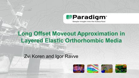 © 2013, PARADIGM. ALL RIGHTS RESERVED. Long Offset Moveout Approximation in Layered Elastic Orthorhombic Media Zvi Koren and Igor Ravve.