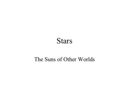 Stars The Suns of Other Worlds. What are Stars? Giant Luminous Plasma. –Energized Gas Powered by fusion of hydrogen or heavier elements Stars are NOT.