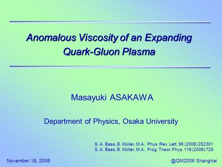 November 18, Shanghai Anomalous Viscosity of an Expanding Quark-Gluon Plasma Masayuki ASAKAWA Department of Physics, Osaka University S. A.