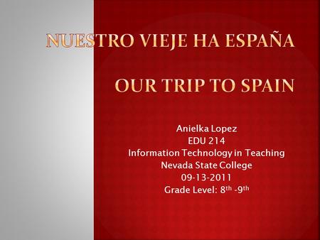 Anielka Lopez EDU 214 Information Technology in Teaching Nevada State College 09-13-2011 Grade Level: 8 th -9 th.