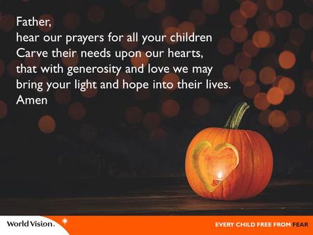 Father, hear our prayers for all your children Carve their needs upon our hearts, that with generosity and love we may bring your light and hope into their.