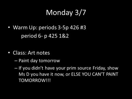 Monday 3/7 Warm Up: periods 3-5p 426 #3 period 6- p 425 1&2 Class: Art notes – Paint day tomorrow – If you didn’t have your prim source Friday, show Ms.