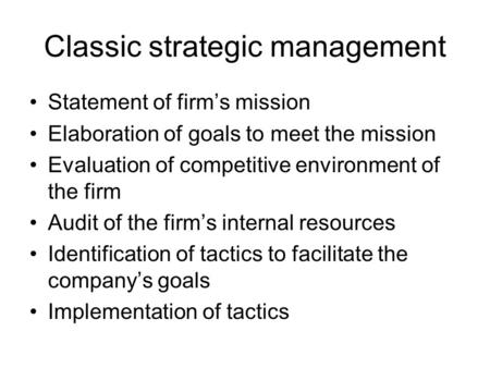 Classic strategic management Statement of firm’s mission Elaboration of goals to meet the mission Evaluation of competitive environment of the firm Audit.