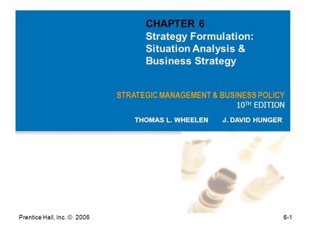 Prentice Hall, Inc. © 20066-1 STRATEGIC MANAGEMENT & BUSINESS POLICY 10 TH EDITION THOMAS L. WHEELEN J. DAVID HUNGER CHAPTER 6 Strategy Formulation: Situation.