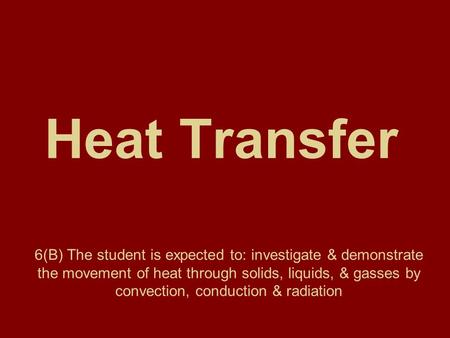 Heat Transfer 6(B) The student is expected to: investigate & demonstrate the movement of heat through solids, liquids, & gasses by convection, conduction.