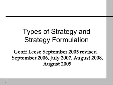 1 Types of Strategy and Strategy Formulation Geoff Leese September 2005 revised September 2006, July 2007, August 2008, August 2009.