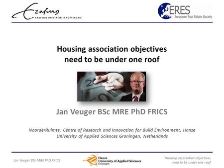 Housing association objectives need to be under one roof Jan Veuger BSc MRE PhD FRICS NoorderRuimte, Centre of Research and Innovation for Build Environment,