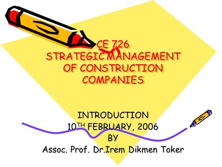 CE 726 STRATEGIC MANAGEMENT OF CONSTRUCTION COMPANIES INTRODUCTION 10 TH FEBRUARY, 2006 BY Assoc. Prof. Dr.Irem Dikmen Toker.