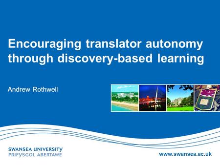 Www.swansea.ac.uk Encouraging translator autonomy through discovery-based learning Andrew Rothwell.