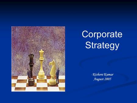 Corporate Strategy -Kishore Kumar August 2005. Characteristics of Strategic Decisions Concerned with the scope of an organization’s activities Concerned.