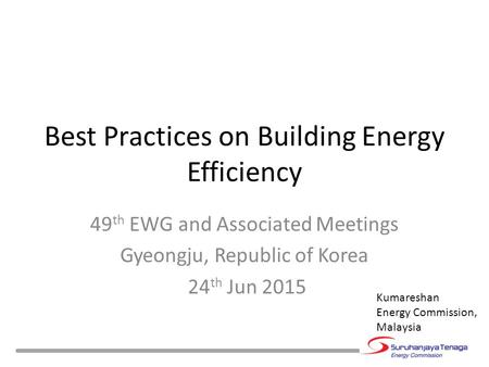 Best Practices on Building Energy Efficiency 49 th EWG and Associated Meetings Gyeongju, Republic of Korea 24 th Jun 2015 Kumareshan Energy Commission,