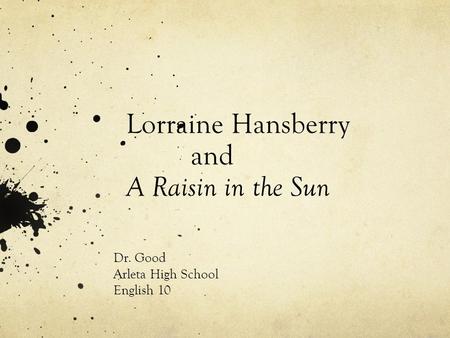 Lorraine Hansberry and A Raisin in the Sun Dr. Good Arleta High School English 10.