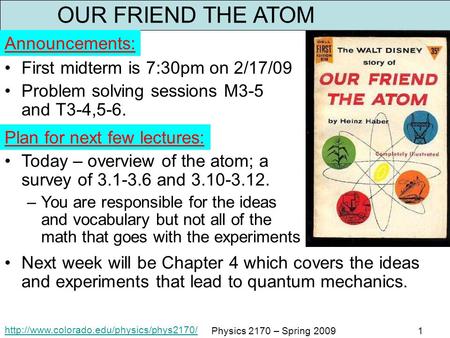 Physics 2170 – Spring 20091 OUR FRIEND THE ATOM First midterm is 7:30pm on 2/17/09 Problem solving sessions M3-5.