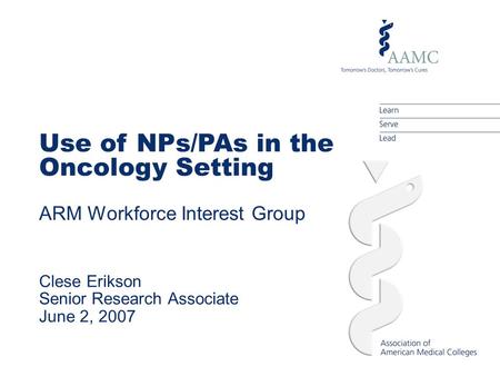 Use of NPs/PAs in the Oncology Setting ARM Workforce Interest Group Clese Erikson Senior Research Associate June 2, 2007.