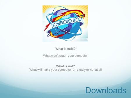 Downloads What is safe? What won’t crash your computer What is not? What will make your computer run slowly or not at all.