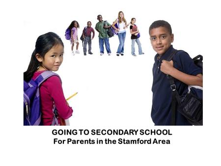 GOING TO SECONDARY SCHOOL Information for parents in and around Spalding GOING TO SECONDARY SCHOOL For Parents in the Stamford Area.