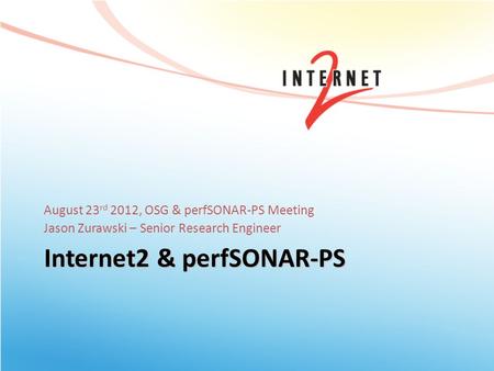 Internet2 & perfSONAR-PS August 23 rd 2012, OSG & perfSONAR-PS Meeting Jason Zurawski – Senior Research Engineer.