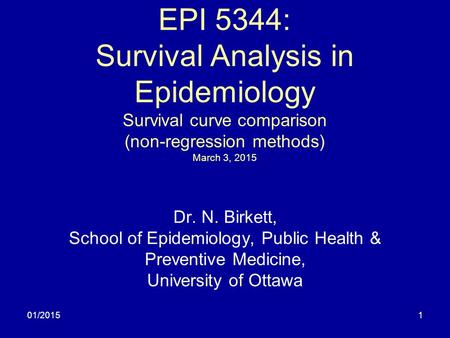 01/20151 EPI 5344: Survival Analysis in Epidemiology Survival curve comparison (non-regression methods) March 3, 2015 Dr. N. Birkett, School of Epidemiology,