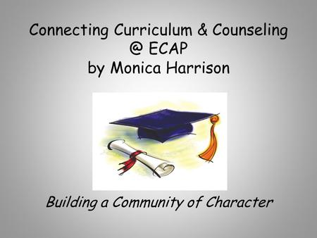 Connecting Curriculum & ECAP by Monica Harrison Building a Community of Character.