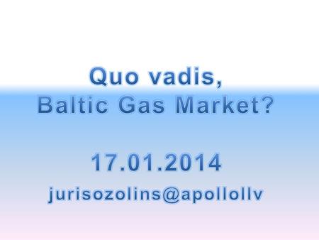 2015 2017 2018 2019 2 Quo Vadis, Baltic Gas market, Riga 17.01.2014. Juris Ozolins.