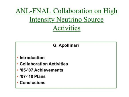 ANL-FNAL Collaboration on High Intensity Neutrino Source Activities G. Apollinari Introduction Collaboration Activities ‘05-’07 Achievements ’07-’10 Plans.