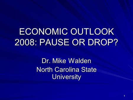 1 ECONOMIC OUTLOOK 2008: PAUSE OR DROP? Dr. Mike Walden North Carolina State University.