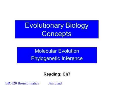 Evolutionary Biology Concepts Molecular Evolution Phylogenetic Inference BIO520 BioinformaticsJim Lund Reading: Ch7.