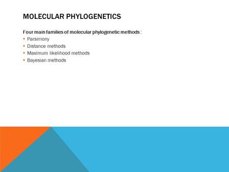 MOLECULAR PHYLOGENETICS Four main families of molecular phylogenetic methods :  Parsimony  Distance methods  Maximum likelihood methods  Bayesian methods.