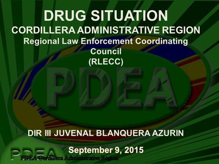 DRUG SITUATION CORDILLERA ADMINISTRATIVE REGION Regional Law Enforcement Coordinating Council (RLECC) DIR III JUVENAL BLANQUERA AZURIN.