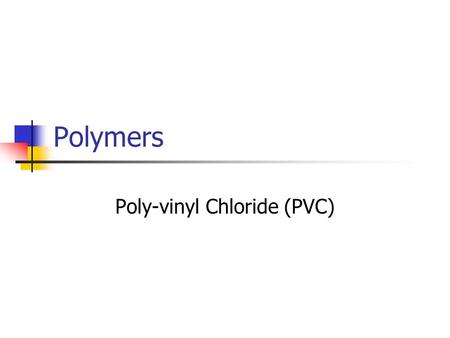 Polymers Poly-vinyl Chloride (PVC). What is PVC? PVC is a plastic material usually formed in lengths of tubing, and various junctions, (elbows, extensions,