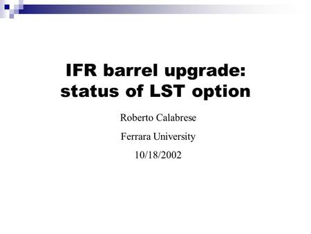 IFR barrel upgrade: status of LST option Roberto Calabrese Ferrara University 10/18/2002.