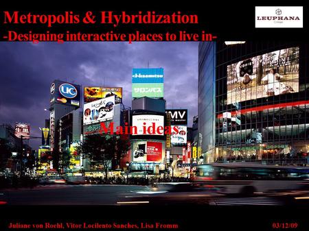 Metropolis & Hybridization -Designing interactive places to live in- Main ideas Juliane von Roehl, Vitor Locilento Sanches, Lisa Fromm03/12/09.